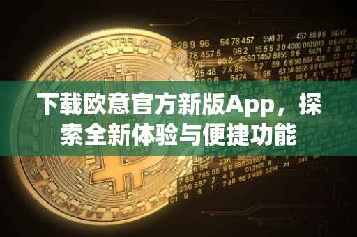 下载欧意官方新版App，探索全新体验与便捷功能