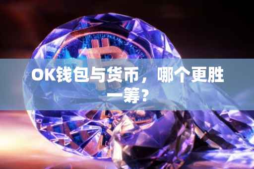 OK钱包与货币，哪个更胜一筹？