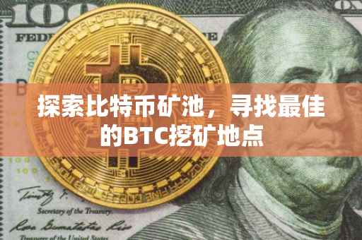探索比特币矿池，寻找最佳的BTC挖矿地点