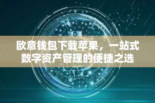 欧意钱包下载苹果，一站式数字资产管理的便捷之选