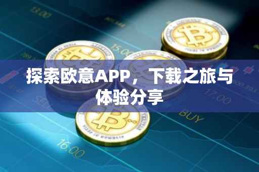 探索欧意APP，下载之旅与体验分享