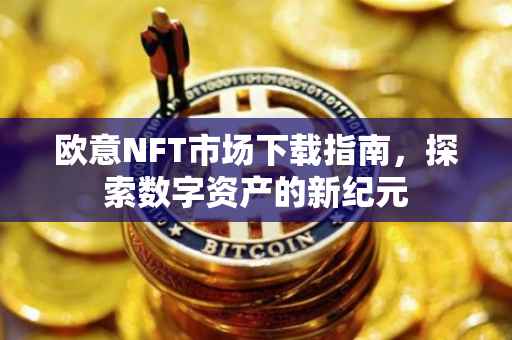 欧意NFT市场下载指南，探索数字资产的新纪元