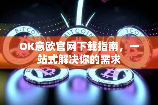 OK意欧官网下载指南，一站式解决你的需求