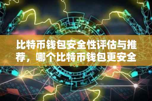 比特币钱包安全性评估与推荐，哪个比特币钱包更安全？