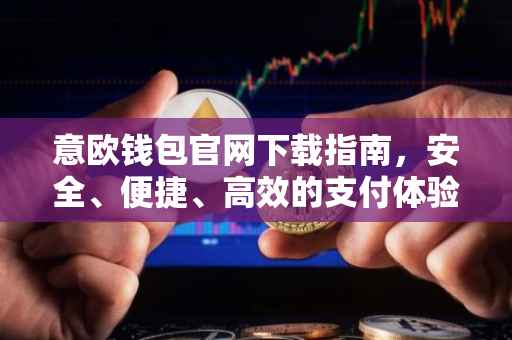 意欧钱包官网下载指南，安全、便捷、高效的支付体验