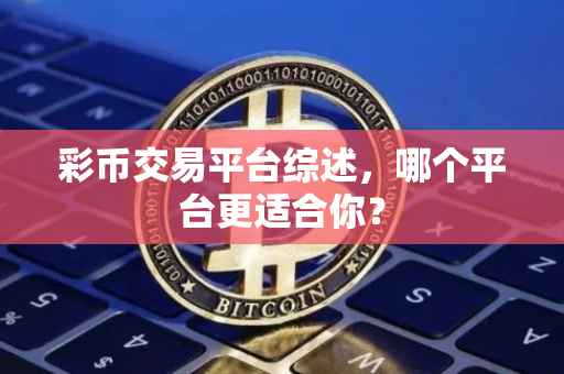 彩币交易平台综述，哪个平台更适合你？