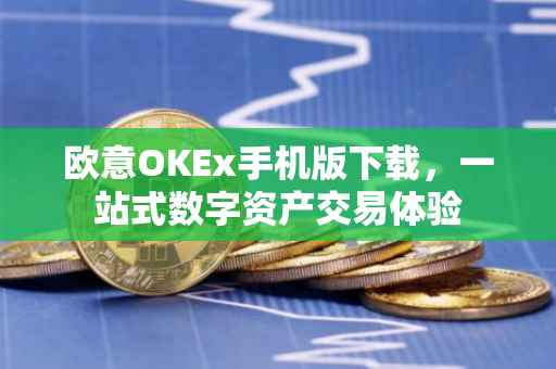 欧意OKEx手机版下载，一站式数字资产交易体验