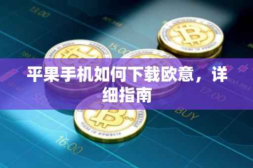 平果手机如何下载欧意，详细指南