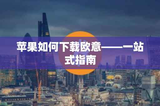 苹果如何下载欧意——一站式指南
