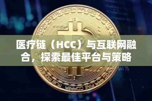 医疗链（HCC）与互联网融合，探索最佳平台与策略