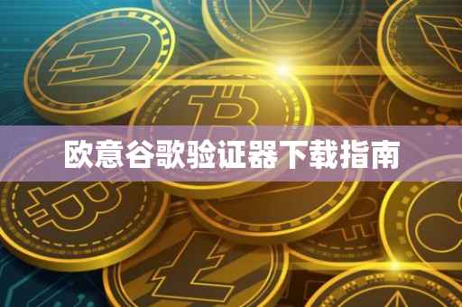 欧意谷歌验证器下载指南