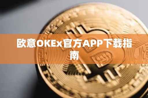 欧意OKEx官方APP下载指南