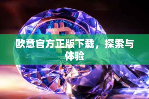 欧意官方正版下载，探索与体验