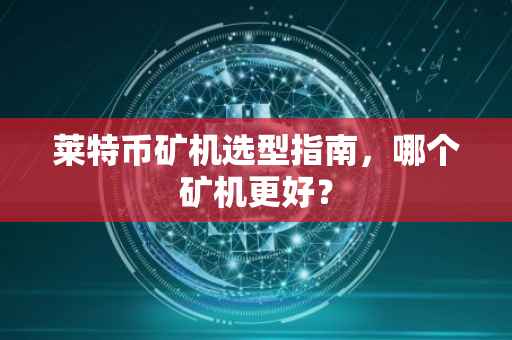 莱特币矿机选型指南，哪个矿机更好？