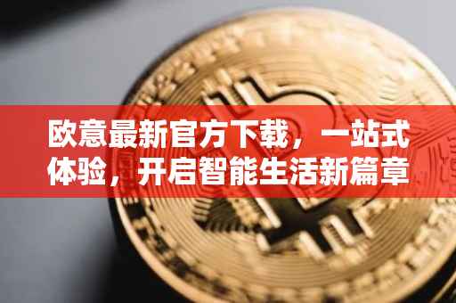 欧意最新官方下载，一站式体验，开启智能生活新篇章