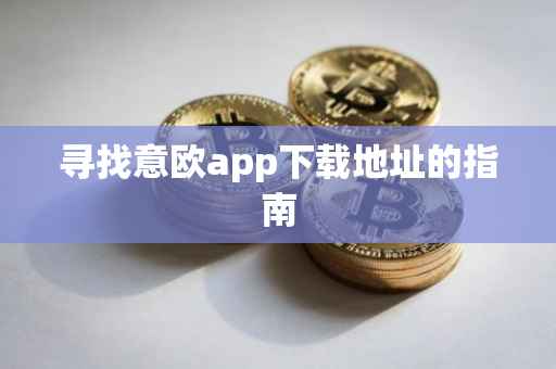 寻找意欧app下载地址的指南