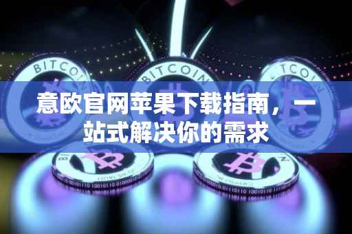 意欧官网苹果下载指南，一站式解决你的需求