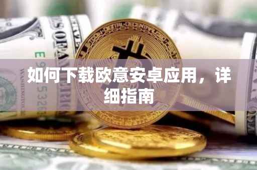 如何下载欧意安卓应用，详细指南
