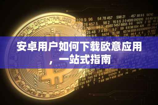 安卓用户如何下载欧意应用，一站式指南