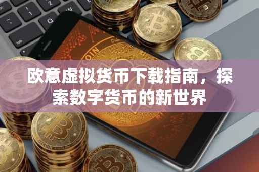 欧意虚拟货币下载指南，探索数字货币的新世界