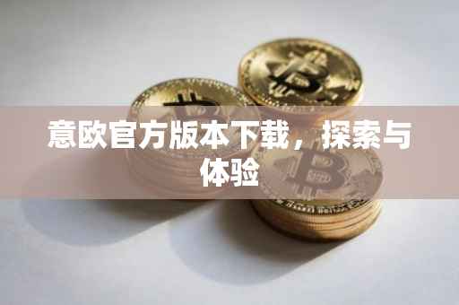 意欧官方版本下载，探索与体验