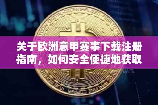 关于欧洲意甲赛事下载注册指南，如何安全便捷地获取赛事注卌？