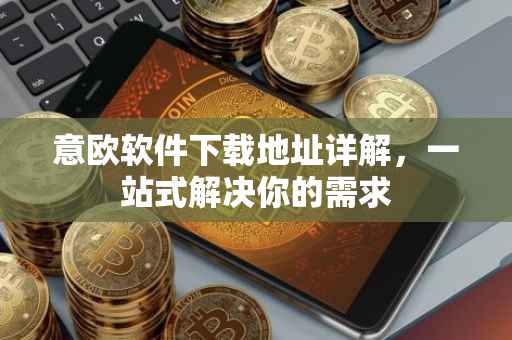意欧软件下载地址详解，一站式解决你的需求