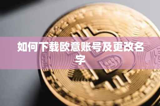 如何下载欧意账号及更改名字