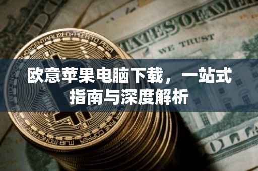 欧意苹果电脑下载，一站式指南与深度解析