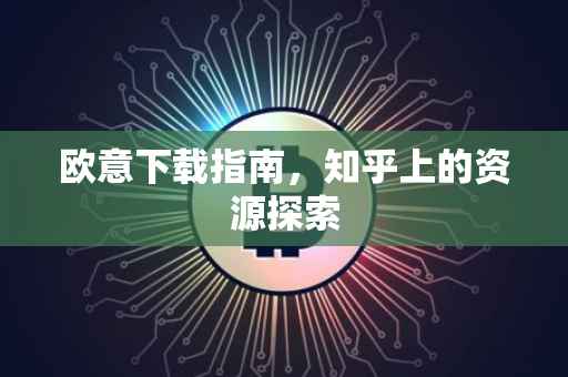 欧意下载指南，知乎上的资源探索