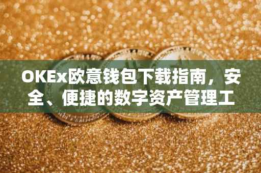 OKEx欧意钱包下载指南，安全、便捷的数字资产管理工具
