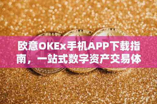 欧意OKEx手机APP下载指南，一站式数字资产交易体验