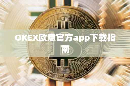 OKEX欧意官方app下载指南