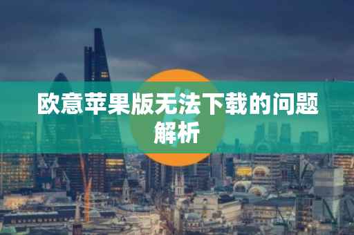 欧意苹果版无法下载的问题解析