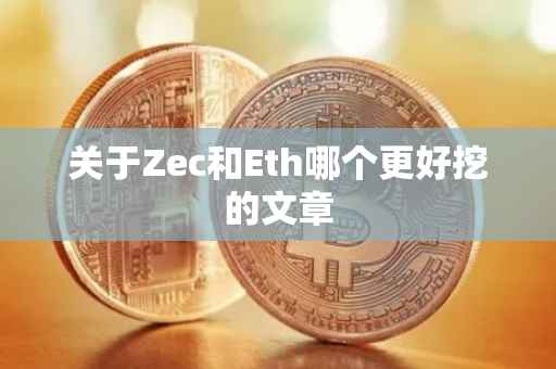 关于Zec和Eth哪个更好挖的文章