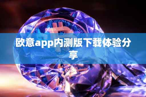 欧意app内测版下载体验分享