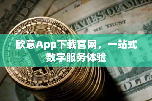 欧意App下载官网，一站式数字服务体验