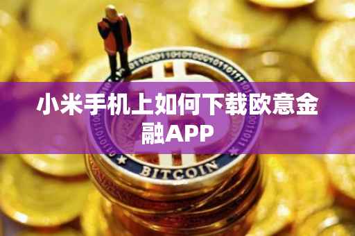 小米手机上如何下载欧意金融APP