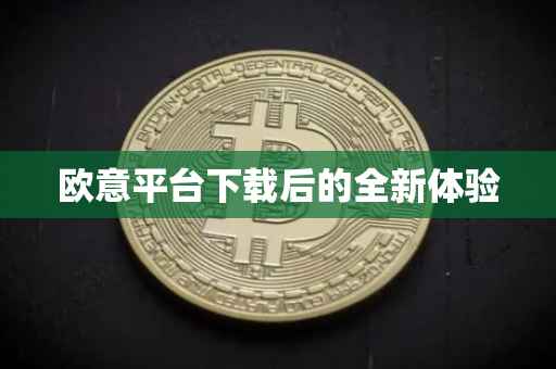 欧意平台下载后的全新体验