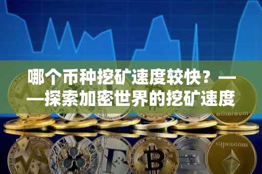 哪个币种挖矿速度较快？——探索加密世界的挖矿速度与效率