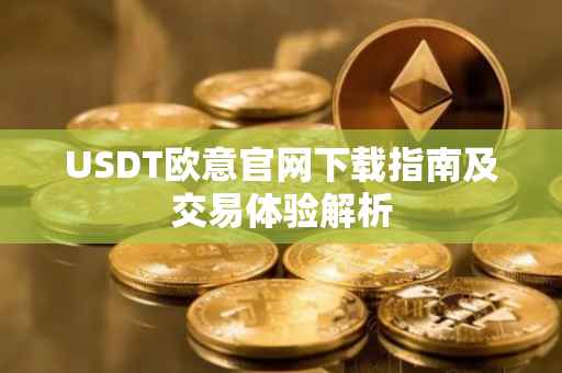 USDT欧意官网下载指南及交易体验解析