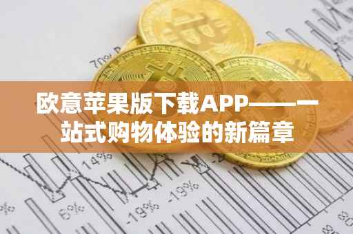 欧意苹果版下载APP——一站式购物体验的新篇章