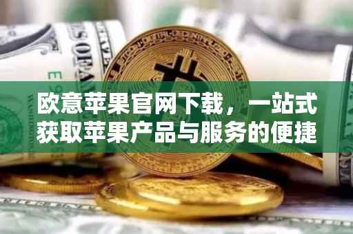 欧意苹果官网下载，一站式获取苹果产品与服务的便捷途径