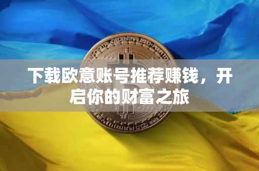 下载欧意账号推荐赚钱，开启你的财富之旅
