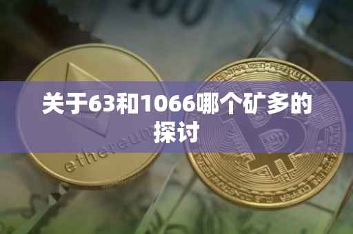 关于63和1066哪个矿多的探讨