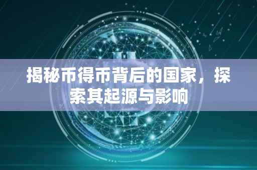 揭秘币得币背后的国家，探索其起源与影响