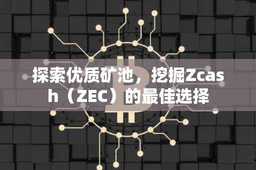 探索优质矿池，挖掘Zcash（ZEC）的最佳选择