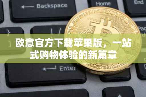 欧意官方下载苹果版，一站式购物体验的新篇章
