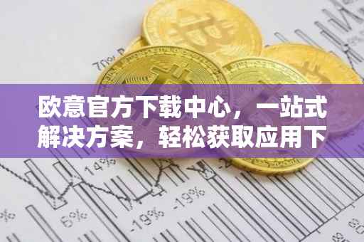 欧意官方下载中心，一站式解决方案，轻松获取应用下载地址