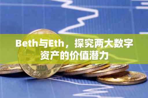 Beth与Eth，探究两大数字资产的价值潜力